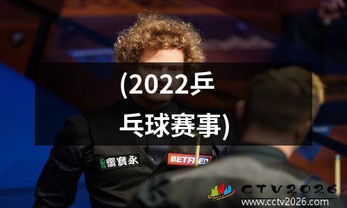 (2022乒乓球赛事)