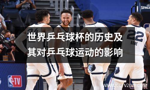 世界乒乓球杯的历史及其对乒乓球运动的影响