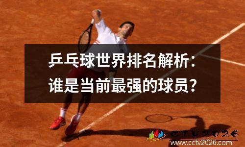 乒乓球世界排名解析：谁是当前最强的球员？