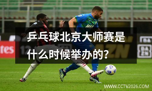 乒乓球北京大师赛是什么时候举办的？