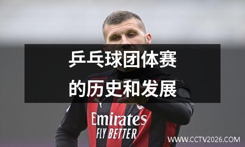 乒乓球团体赛的历史和发展