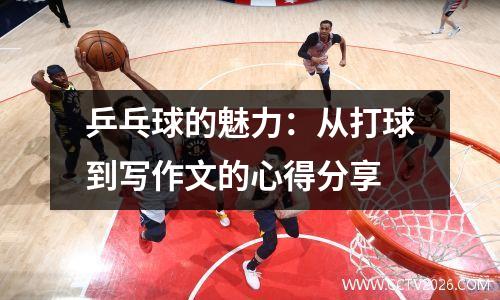 乒乓球的魅力：从打球到写作文的心得分享