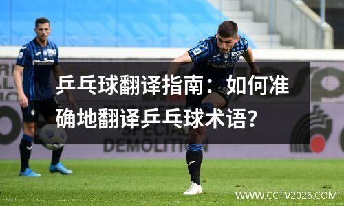 乒乓球翻译指南：如何准确地翻译乒乓球术语？
