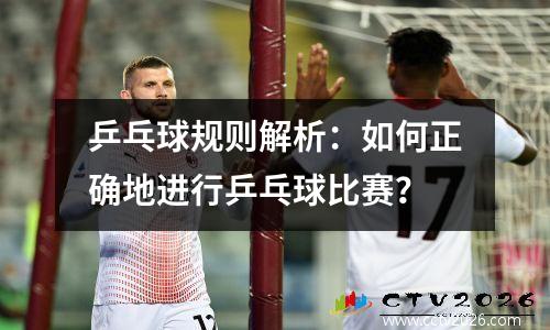 乒乓球规则解析：如何正确地进行乒乓球比赛？