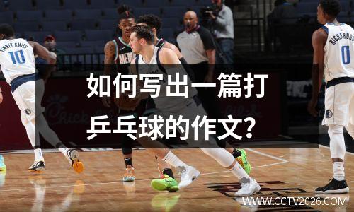 如何写出一篇打乒乓球的作文？