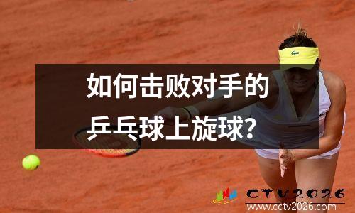 如何击败对手的乒乓球上旋球？