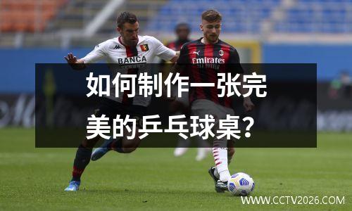 如何制作一张完美的乒乓球桌？