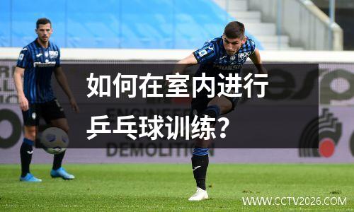如何在室内进行乒乓球训练？