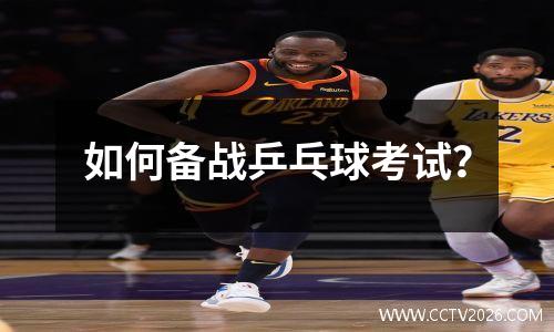 如何备战乒乓球考试？