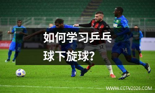 如何学习乒乓球下旋球？