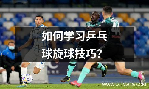 如何学习乒乓球旋球技巧？