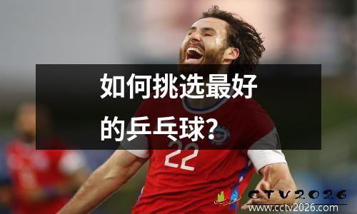 如何挑选最好的乒乓球？