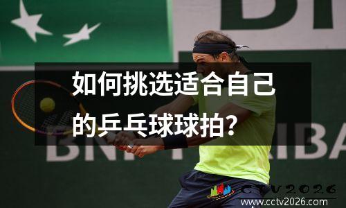 如何挑选适合自己的乒乓球球拍？