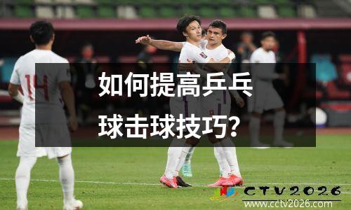 如何提高乒乓球击球技巧？