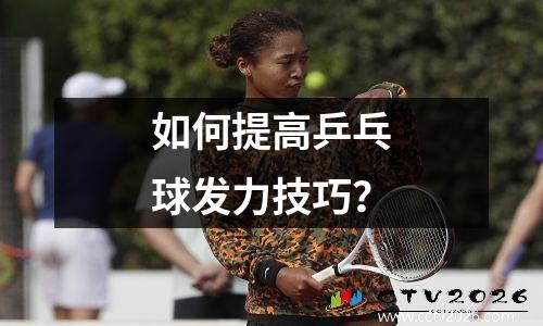 如何提高乒乓球发力技巧？