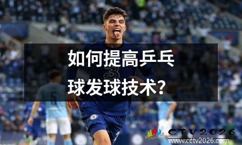 如何提高乒乓球发球技术？