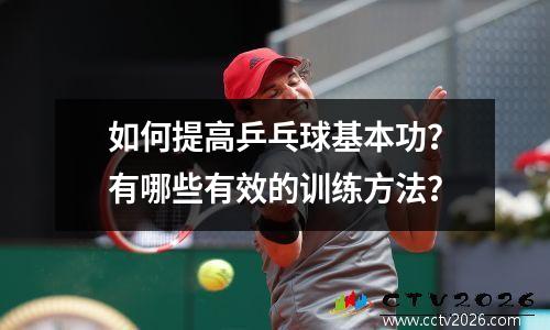 如何提高乒乓球基本功？有哪些有效的训练方法？