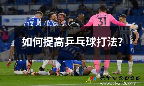 如何提高乒乓球打法？