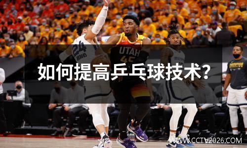 如何提高乒乓球技术？