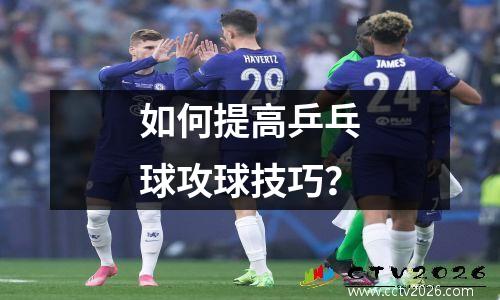 如何提高乒乓球攻球技巧？
