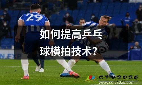 如何提高乒乓球横拍技术？