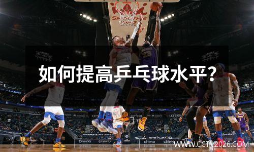 如何提高乒乓球水平？