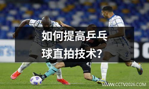 如何提高乒乓球直拍技术？