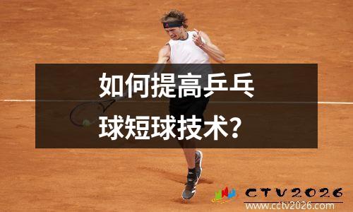 如何提高乒乓球短球技术？