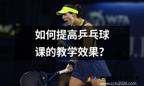 如何提高乒乓球课的教学效果？