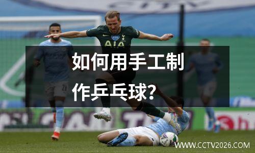 如何用手工制作乒乓球？