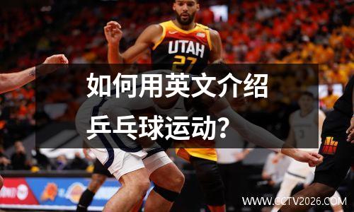 如何用英文介绍乒乓球运动？