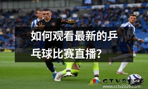 如何观看最新的乒乓球比赛直播？