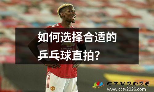如何选择合适的乒乓球直拍？