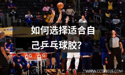 如何选择适合自己乒乓球胶？