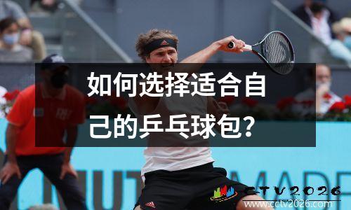 如何选择适合自己的乒乓球包？