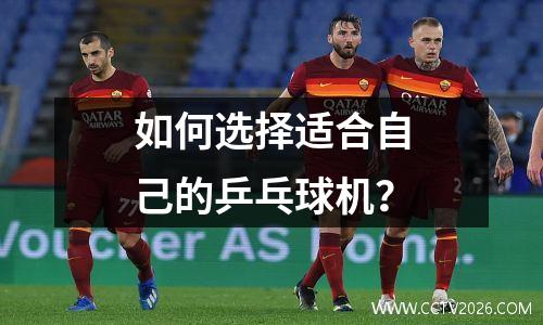 如何选择适合自己的乒乓球机？