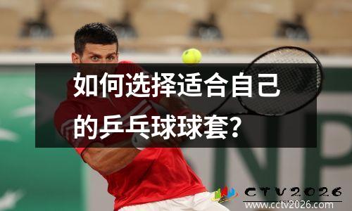 如何选择适合自己的乒乓球球套？