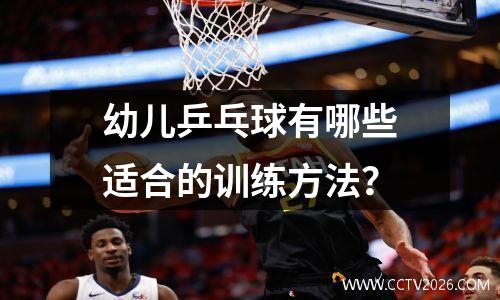 幼儿乒乓球有哪些适合的训练方法？