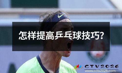 怎样提高乒乓球技巧？