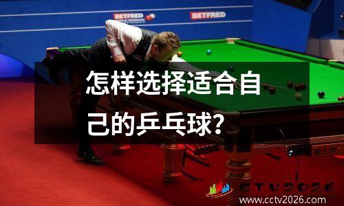 怎样选择适合自己的乒乓球？