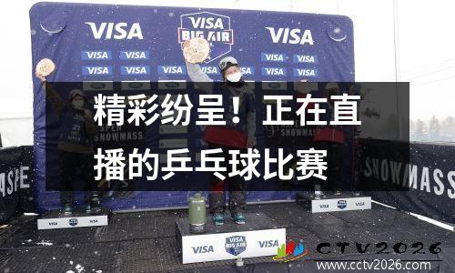 精彩纷呈！正在直播的乒乓球比赛