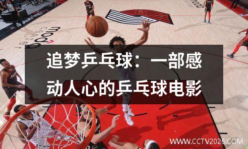 追梦乒乓球：一部感动人心的乒乓球电影