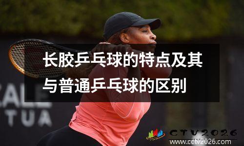长胶乒乓球的特点及其与普通乒乓球的区别