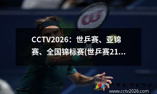 CCTV2026：世乒赛、亚锦赛、全国锦标赛(世乒赛21年)