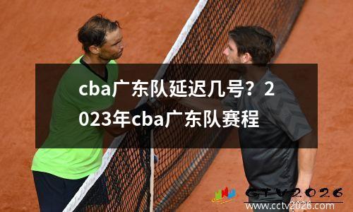 cba广东队延迟几号？2023年cba广东队赛程