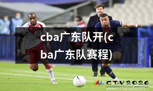 cba广东队开(cba广东队赛程)