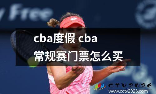 cba度假 cba常规赛门票怎么买