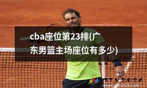 cba座位第23排(广东男篮主场座位有多少)