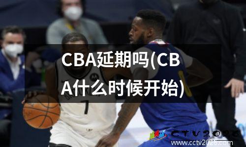CBA延期吗(CBA什么时候开始)