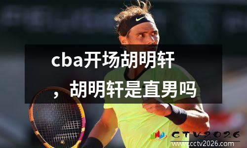 cba开场胡明轩，胡明轩是直男吗